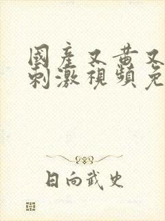 国产又黄又爽又刺激视频免费