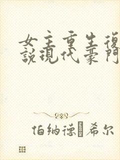 女主重生复仇小说现代豪门