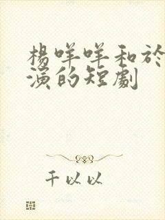 杨咩咩和于龙主演的短剧