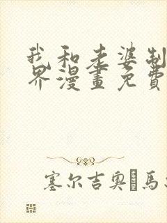 我和老婆制霸三界漫画免费阅读下拉式看漫画