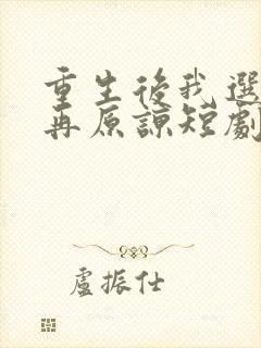 重生后我选择不再原谅短剧100集