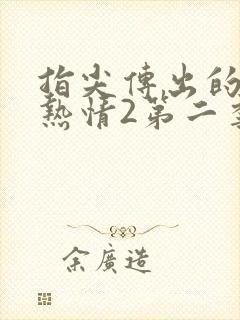 指尖传出的真挚热情2第二季未删减在线观看