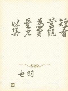 以爱为营短剧全集免费观看高清版