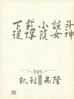 下载小说斗罗:从俘获女神开始无敌