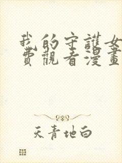 我的守护女友免费观看漫画全集高清