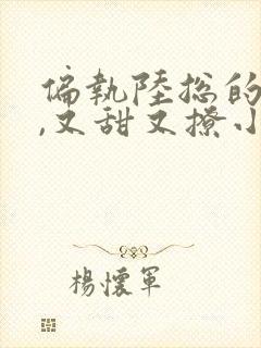 偏执陆总的娇妻,又甜又撩小说