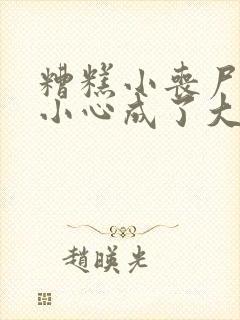 糟糕小丧尸一不小心成了大佬免费阅读