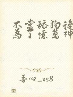 不当舔狗后我成为了亿万神豪在线观看