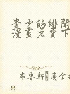 贵少的绯闻女友漫画免费下拉六漫画