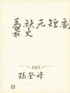 马秋元短剧哪部最火