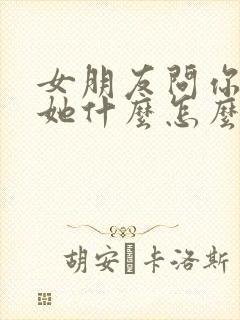 女朋友问你喜欢她什么怎么回答最好