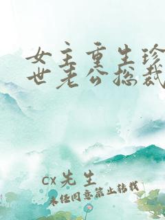 女主重生珍惜前世老公总裁甜宠文