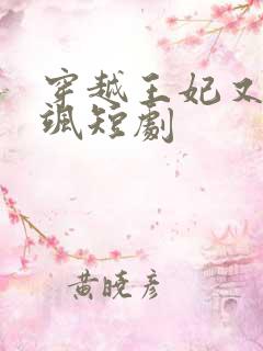 穿越王妃又美又飒短剧