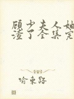 顾少夫人她又虐渣了全集完整版