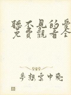 听不见的爱短剧免费观看全集高清版