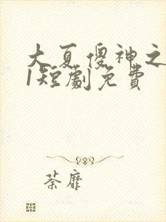 大夏傻神之逆袭1短剧免费