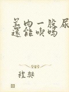 羊肉一股尿骚味还能吃吗