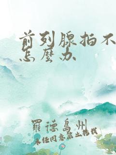 前列腺拍不出尿怎么办