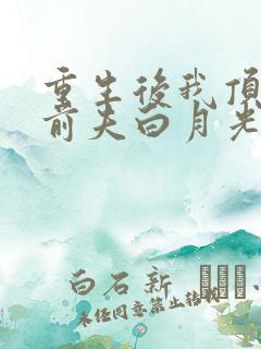 重生后我顶替了前夫白月光小说全部章节