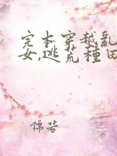 完本穿越乱世农女,逃荒种田养娃忙