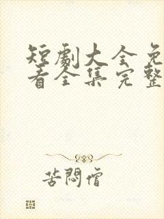 短剧大全免费观看全集完整版高清