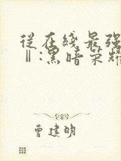 从在线最强狂兵Ⅱ:黑暗荣耀小说