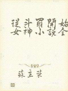 从斗罗开始俘获女神小说全本txt