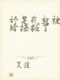 于是我就被叔叔给拯救了