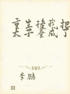 重生后我把短命太子养成了反派最新章节列表