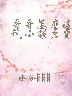 哥哥怎么这样看我小说免费阅读无弹窗