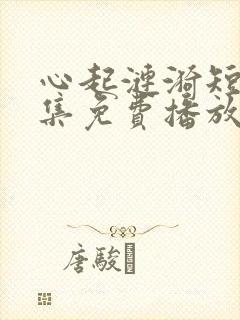 心起涟漪短剧全集免费播放