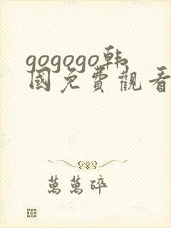 gogogo韩国免费观看高清