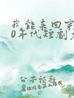 我能来回穿越90年代短剧免费观看