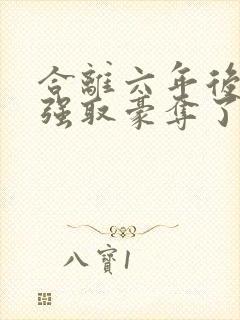 合离六年后我被强取豪夺了