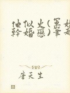 他似火(军婚高干婚恋)笔趣阁