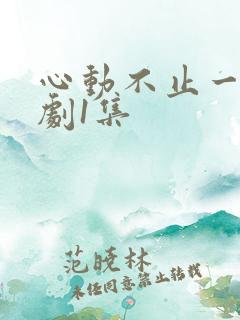 心动不止一刻短剧1集