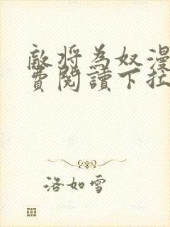 敌将为奴漫画免费阅读下拉式