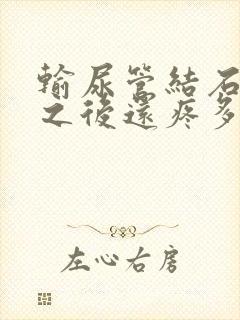 输尿管结石碎石之后还疼多长时间