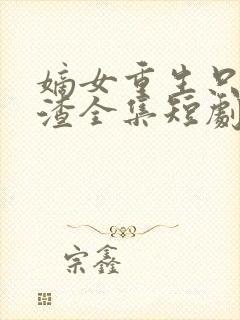 嫡女重生只想虐渣全集短剧免费观看