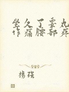 坐久了睾丸隐隐作痛腰部疼痛