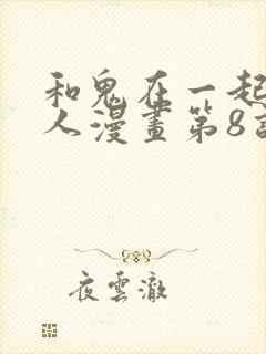 和鬼在一起的男人漫画第8话免费阅读下拉式