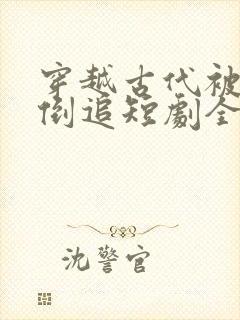 穿越古代被女帝倒追短剧全集免费