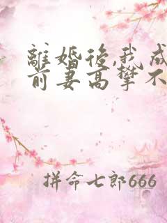 离婚后,我成了前妻高攀不起的神免费全文