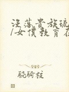 没落贵族琉璃川/女仆教育在线观看