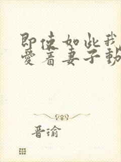 即使如此我还是爱着妻子动漫在线