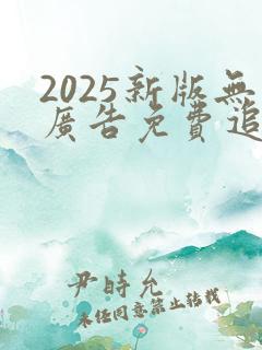2025新版无广告免费追剧软件下载
