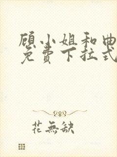 顾小姐和曲小姐免费下拉式漫画