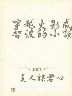 穿越火影成为宇智波的小说