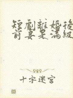 短剧离婚后发现前妻是满级大佬