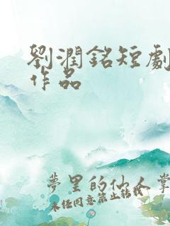 刘润铭短剧全部作品